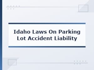 Idaho Parking Lot Accident Liability Laws and Compensation Rights