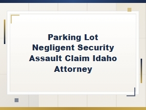 Idaho Attorney for Parking Lot Negligent Security Assault Claims